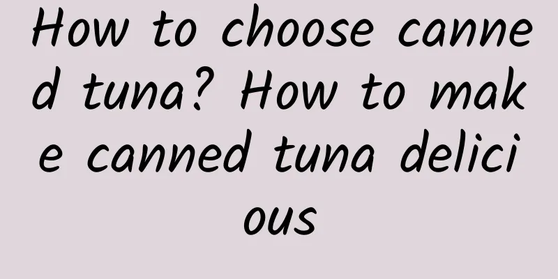 How to choose canned tuna? How to make canned tuna delicious