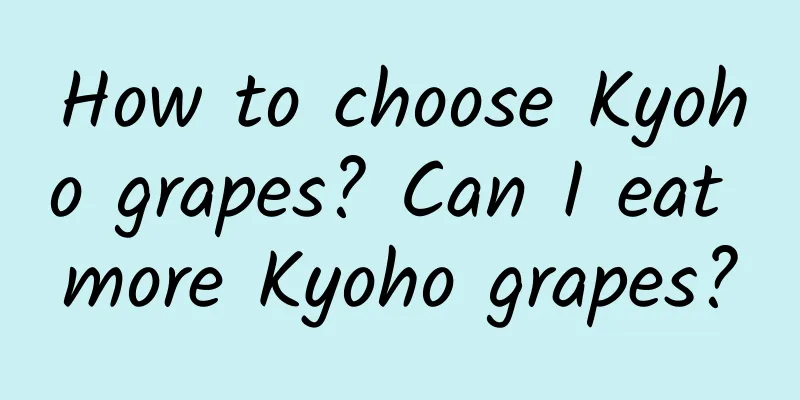 How to choose Kyoho grapes? Can I eat more Kyoho grapes?