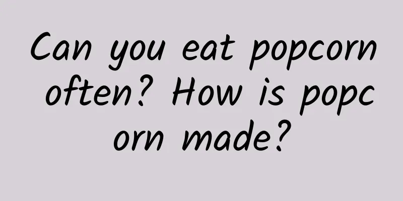 Can you eat popcorn often? How is popcorn made?