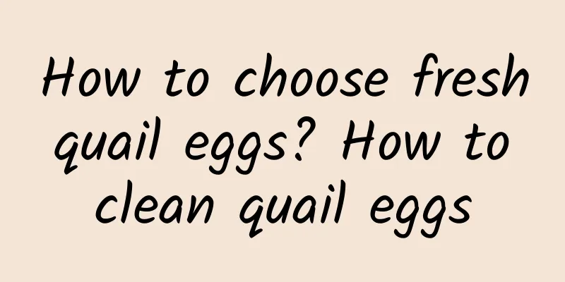 How to choose fresh quail eggs? How to clean quail eggs