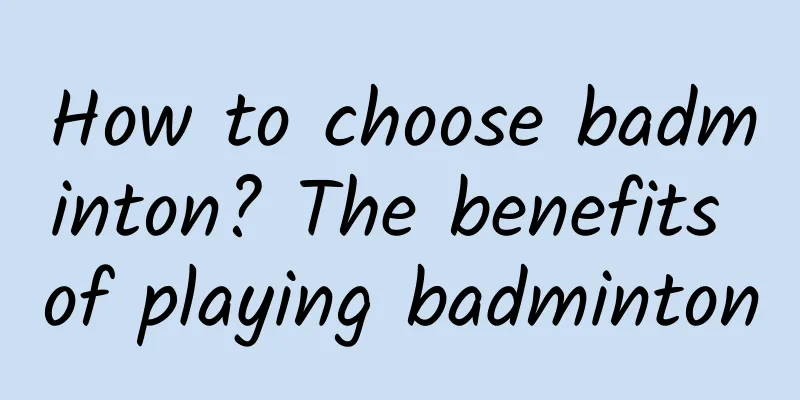 How to choose badminton? The benefits of playing badminton