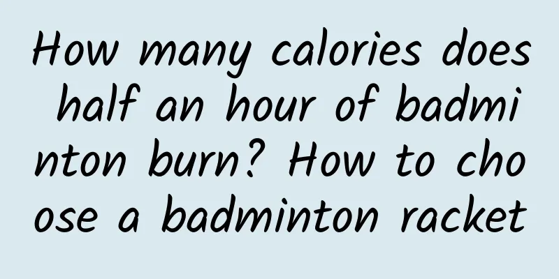 How many calories does half an hour of badminton burn? How to choose a badminton racket