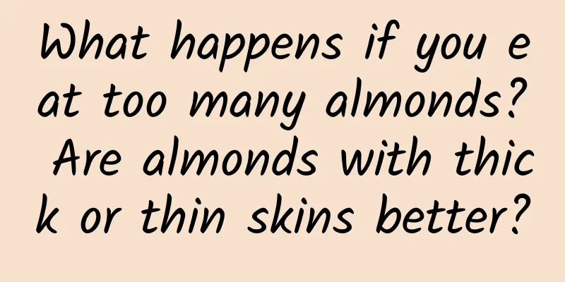 What happens if you eat too many almonds? Are almonds with thick or thin skins better?