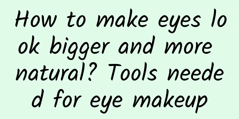 How to make eyes look bigger and more natural? Tools needed for eye makeup