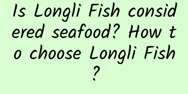 Is Longli Fish considered seafood? How to choose Longli Fish?
