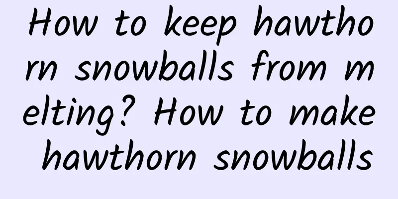 How to keep hawthorn snowballs from melting? How to make hawthorn snowballs