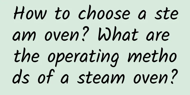 How to choose a steam oven? What are the operating methods of a steam oven?