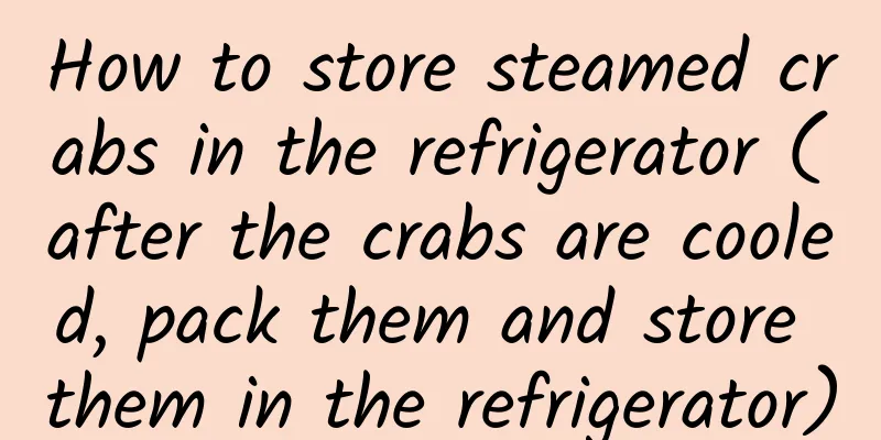 How to store steamed crabs in the refrigerator (after the crabs are cooled, pack them and store them in the refrigerator)