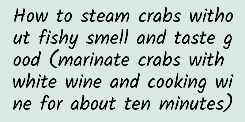 How to steam crabs without fishy smell and taste good (marinate crabs with white wine and cooking wine for about ten minutes)