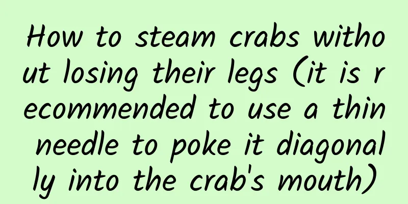 How to steam crabs without losing their legs (it is recommended to use a thin needle to poke it diagonally into the crab's mouth)