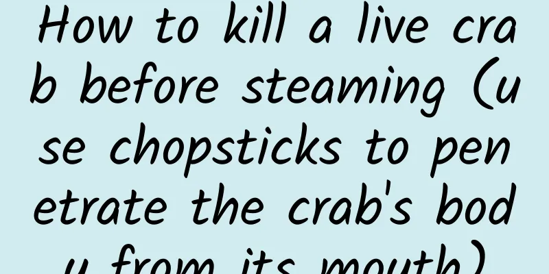 How to kill a live crab before steaming (use chopsticks to penetrate the crab's body from its mouth)