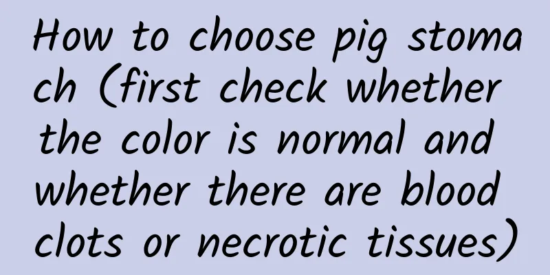 How to choose pig stomach (first check whether the color is normal and whether there are blood clots or necrotic tissues)