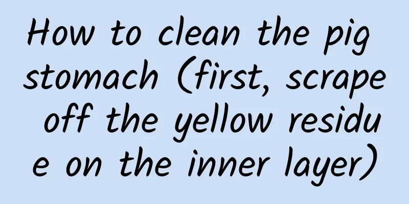 How to clean the pig stomach (first, scrape off the yellow residue on the inner layer)