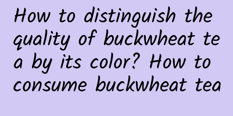 How to distinguish the quality of buckwheat tea by its color? How to consume buckwheat tea