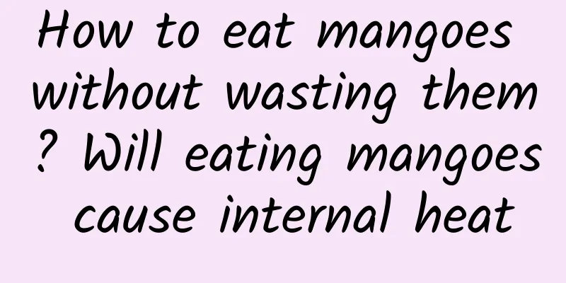 How to eat mangoes without wasting them? Will eating mangoes cause internal heat