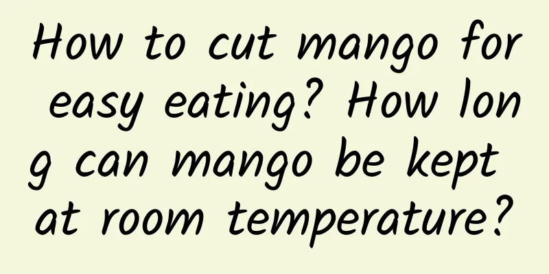 How to cut mango for easy eating? How long can mango be kept at room temperature?