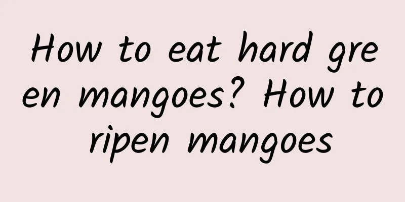 How to eat hard green mangoes? How to ripen mangoes