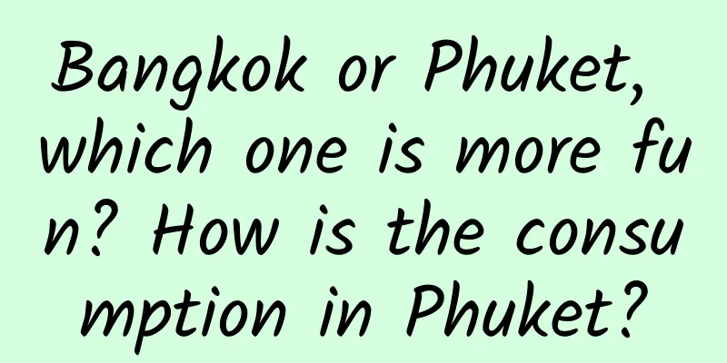 Bangkok or Phuket, which one is more fun? How is the consumption in Phuket?