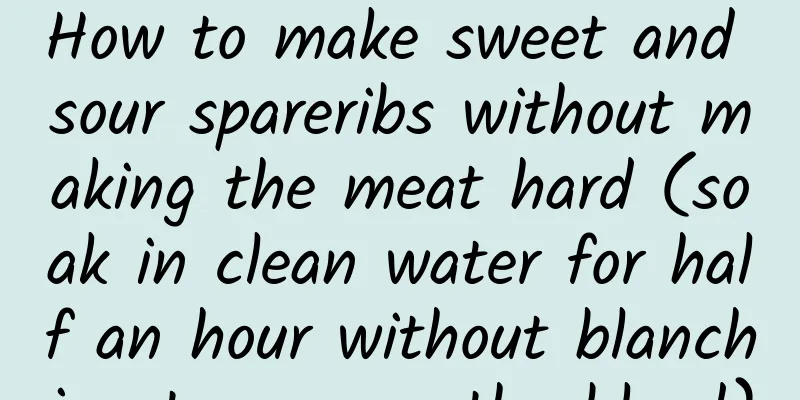 How to make sweet and sour spareribs without making the meat hard (soak in clean water for half an hour without blanching to remove the blood)