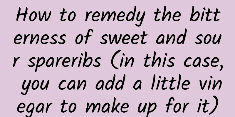 How to remedy the bitterness of sweet and sour spareribs (in this case, you can add a little vinegar to make up for it)