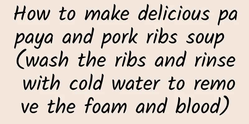 How to make delicious papaya and pork ribs soup (wash the ribs and rinse with cold water to remove the foam and blood)
