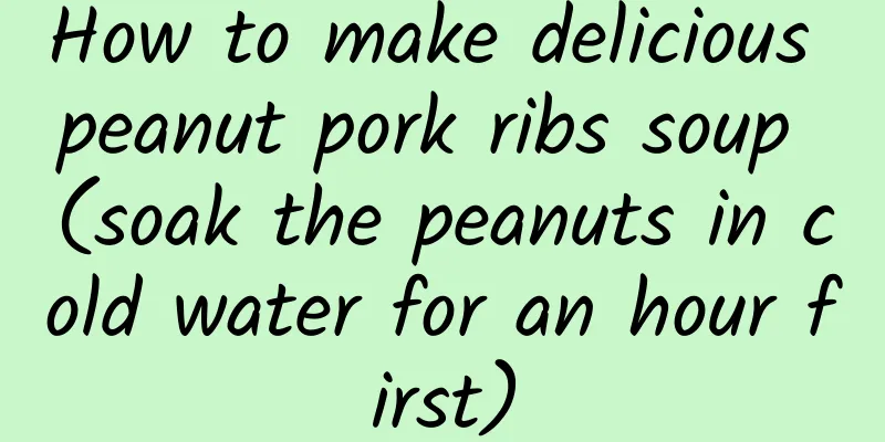 How to make delicious peanut pork ribs soup (soak the peanuts in cold water for an hour first)
