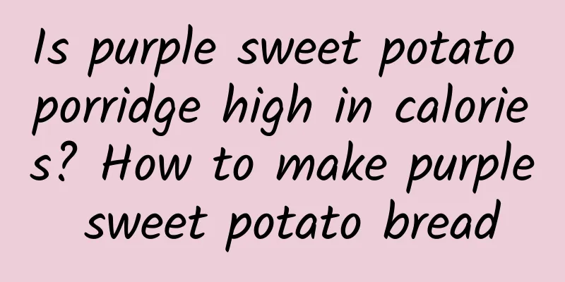 Is purple sweet potato porridge high in calories? How to make purple sweet potato bread