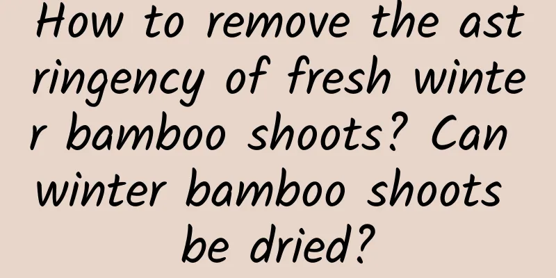 How to remove the astringency of fresh winter bamboo shoots? Can winter bamboo shoots be dried?