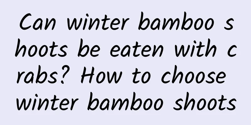 Can winter bamboo shoots be eaten with crabs? How to choose winter bamboo shoots