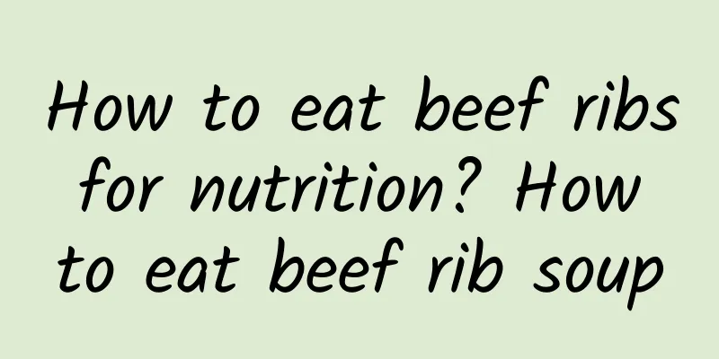 How to eat beef ribs for nutrition? How to eat beef rib soup