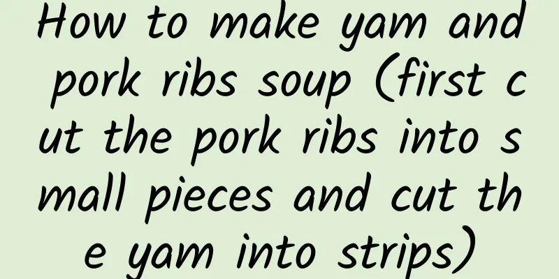 How to make yam and pork ribs soup (first cut the pork ribs into small pieces and cut the yam into strips)