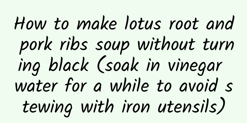 How to make lotus root and pork ribs soup without turning black (soak in vinegar water for a while to avoid stewing with iron utensils)