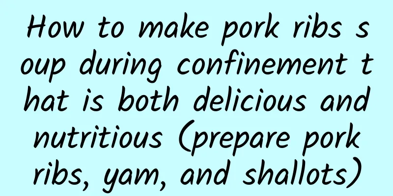 How to make pork ribs soup during confinement that is both delicious and nutritious (prepare pork ribs, yam, and shallots)