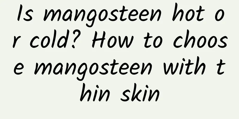 Is mangosteen hot or cold? How to choose mangosteen with thin skin