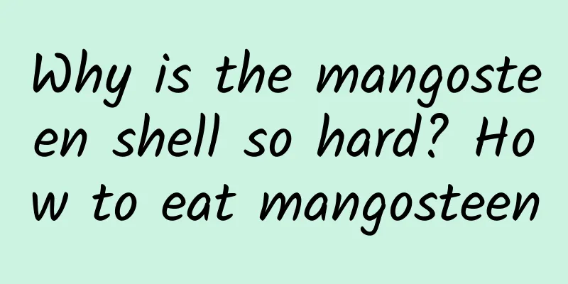 Why is the mangosteen shell so hard? How to eat mangosteen