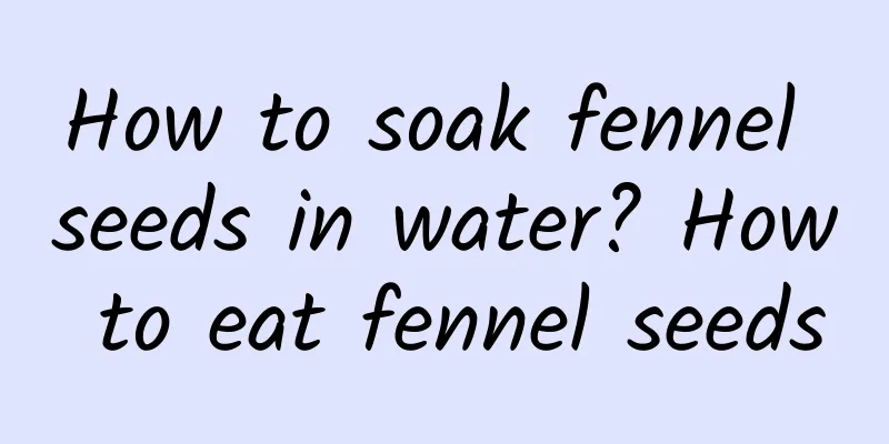 How to soak fennel seeds in water? How to eat fennel seeds
