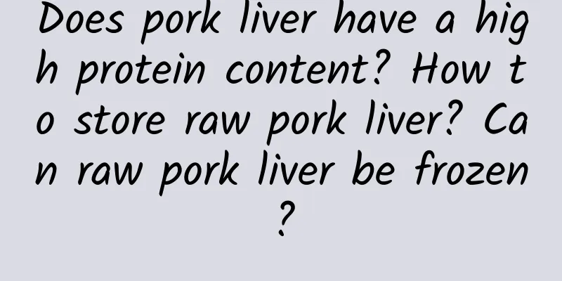 Does pork liver have a high protein content? How to store raw pork liver? Can raw pork liver be frozen?