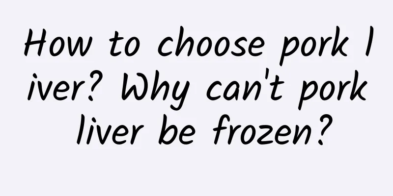 How to choose pork liver? Why can't pork liver be frozen?