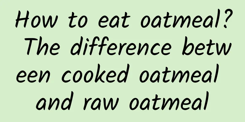 How to eat oatmeal? The difference between cooked oatmeal and raw oatmeal
