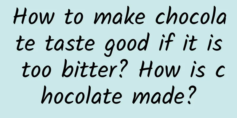 How to make chocolate taste good if it is too bitter? How is chocolate made?