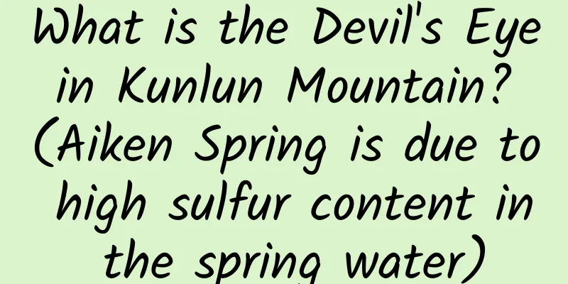 What is the Devil's Eye in Kunlun Mountain? (Aiken Spring is due to high sulfur content in the spring water)