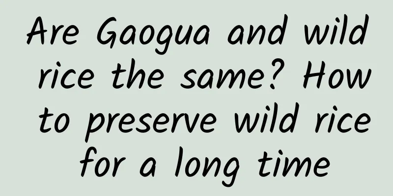 Are Gaogua and wild rice the same? How to preserve wild rice for a long time