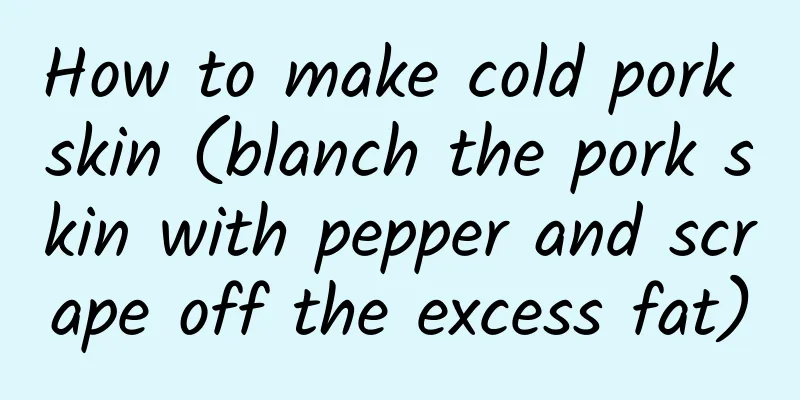 How to make cold pork skin (blanch the pork skin with pepper and scrape off the excess fat)