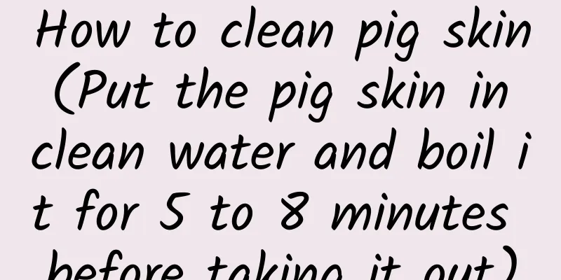 How to clean pig skin (Put the pig skin in clean water and boil it for 5 to 8 minutes before taking it out)