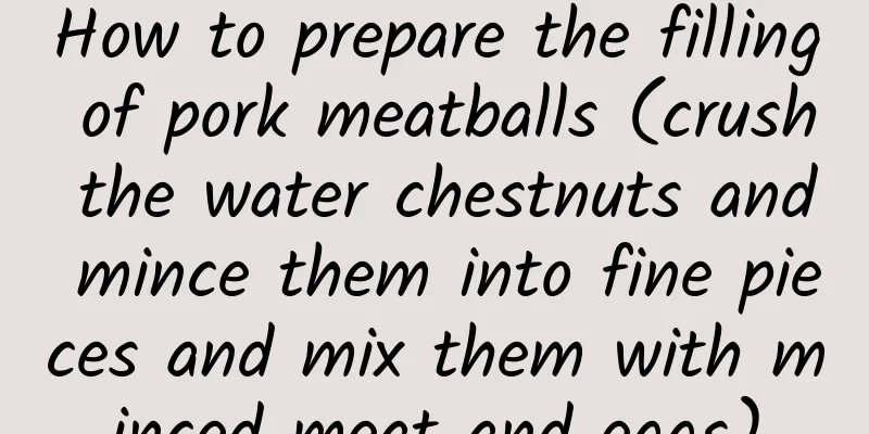 How to prepare the filling of pork meatballs (crush the water chestnuts and mince them into fine pieces and mix them with minced meat and eggs)