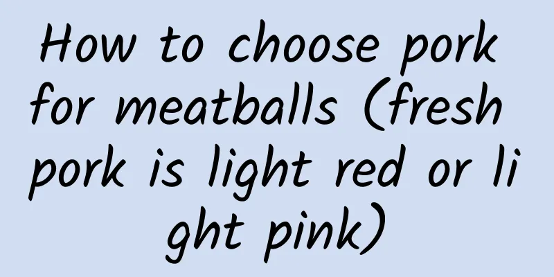 How to choose pork for meatballs (fresh pork is light red or light pink)