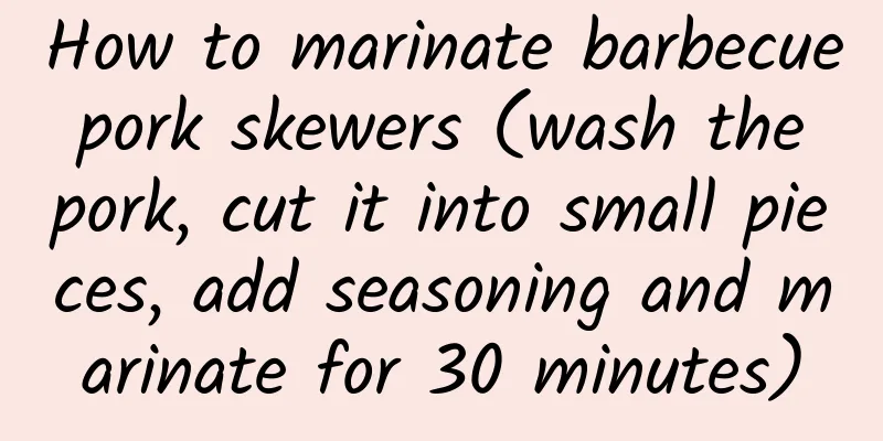 How to marinate barbecue pork skewers (wash the pork, cut it into small pieces, add seasoning and marinate for 30 minutes)