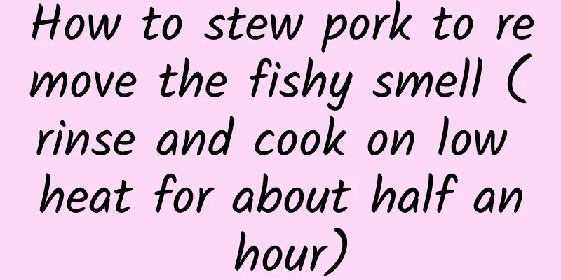 How to stew pork to remove the fishy smell (rinse and cook on low heat for about half an hour)