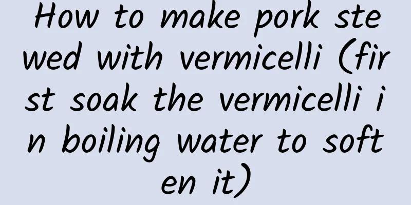 How to make pork stewed with vermicelli (first soak the vermicelli in boiling water to soften it)