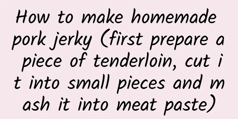 How to make homemade pork jerky (first prepare a piece of tenderloin, cut it into small pieces and mash it into meat paste)